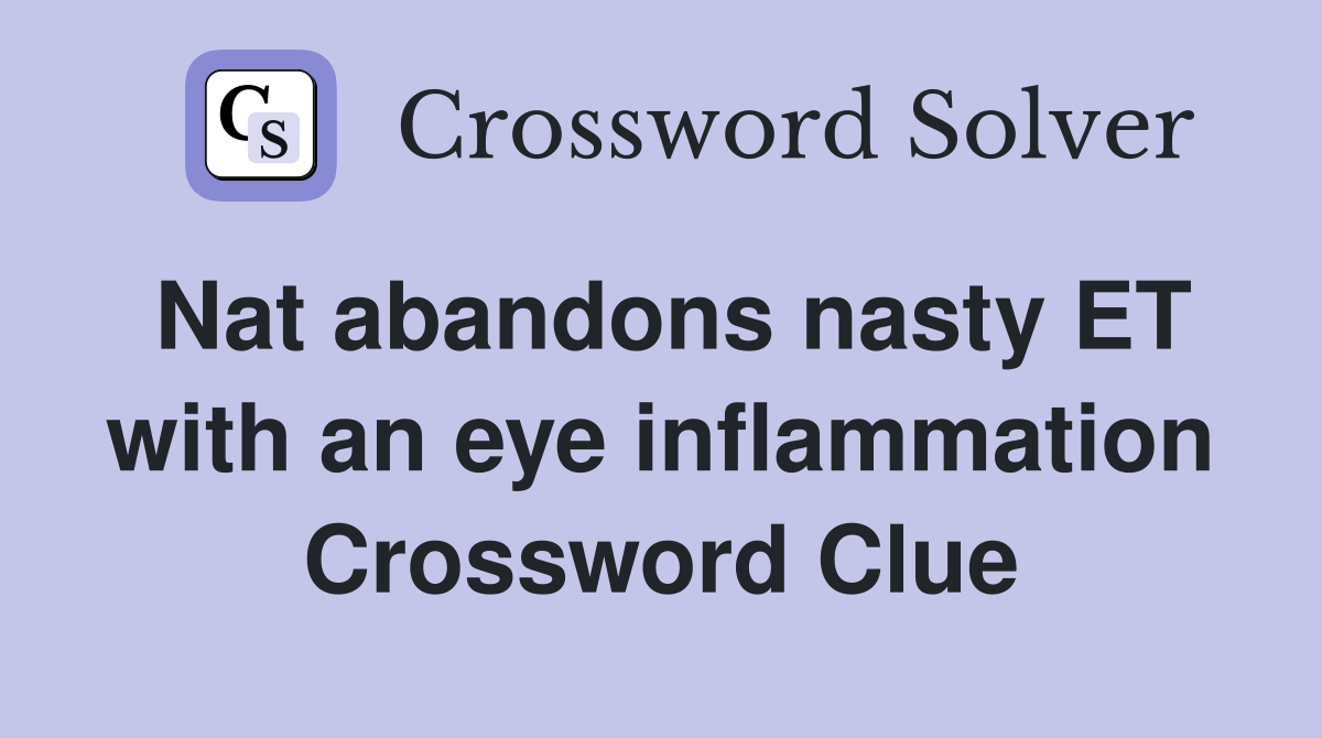 Nat abandons nasty ET with an eye inflammation Crossword Clue Answers